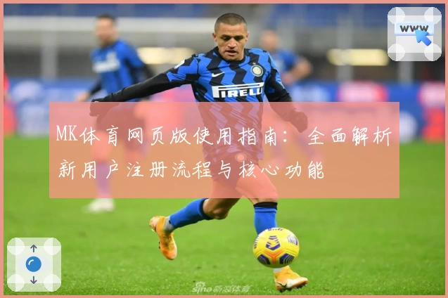 MK体育网页版使用指南：全面解析新用户注册流程与核心功能