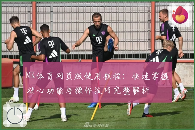 MK体育网页版使用教程：快速掌握核心功能与操作技巧完整解析