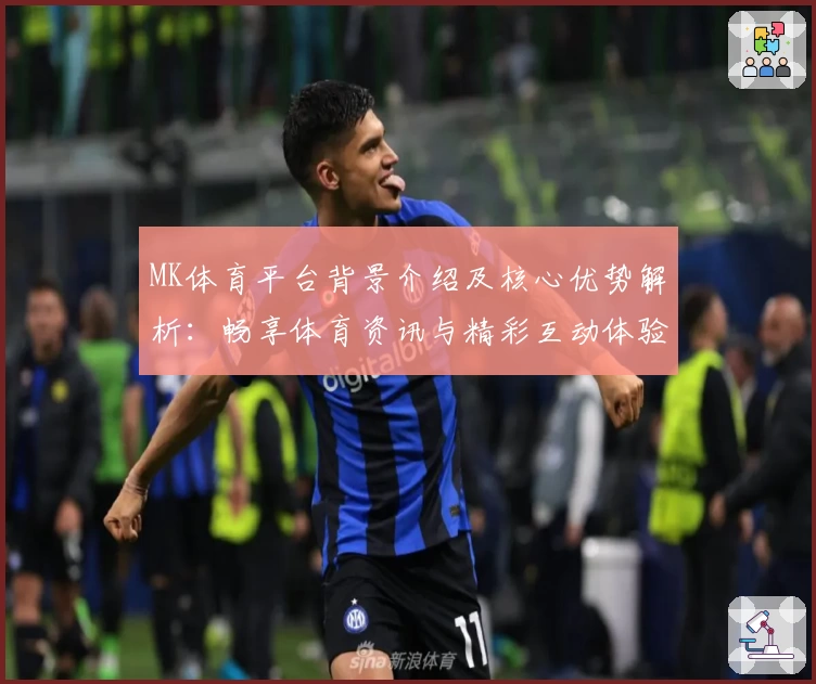 MK体育平台背景介绍及核心优势解析：畅享体育资讯与精彩互动体验