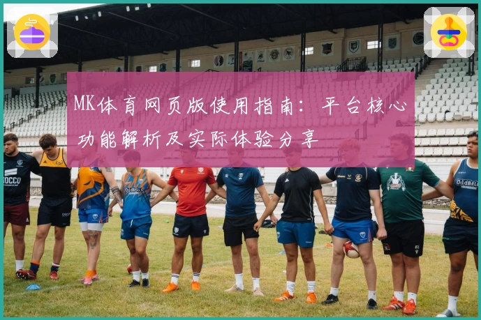 MK体育网页版使用指南：平台核心功能解析及实际体验分享