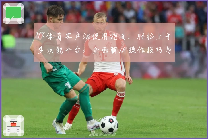 MK体育客户端使用指南：轻松上手多功能平台，全面解析操作技巧与体验效果
