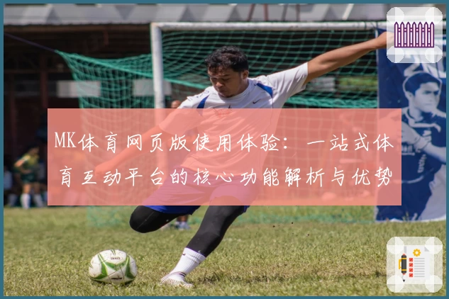 MK体育网页版使用体验：一站式体育互动平台的核心功能解析与优势分析