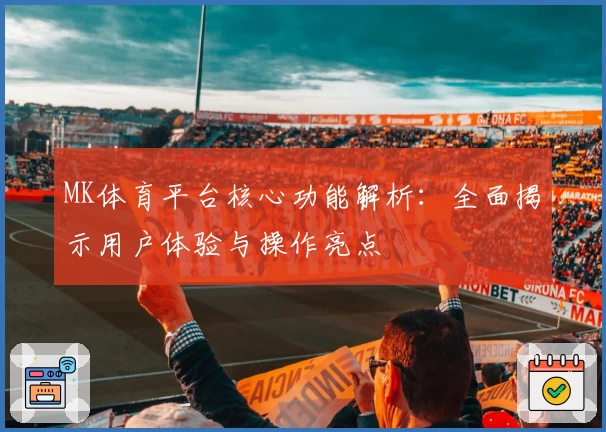 MK体育平台核心功能解析：全面揭示用户体验与操作亮点