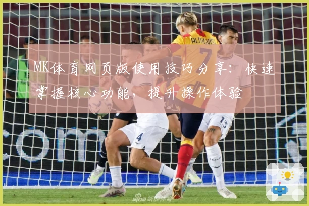 MK体育网页版使用技巧分享：快速掌握核心功能，提升操作体验