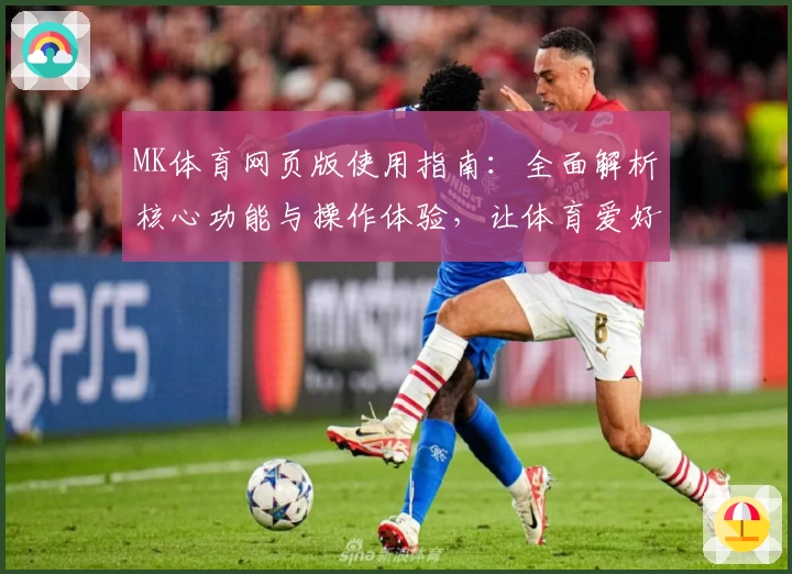 MK体育网页版使用指南：全面解析核心功能与操作体验，让体育爱好者畅享便捷使用