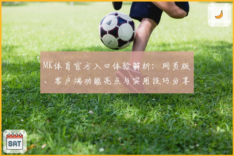 MK体育官方入口体验解析：网页版、客户端功能亮点与实用技巧分享