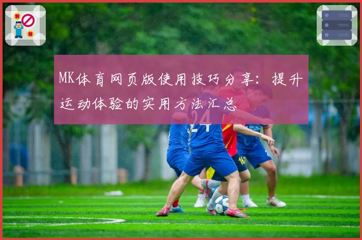 MK体育网页版使用技巧分享：提升运动体验的实用方法汇总