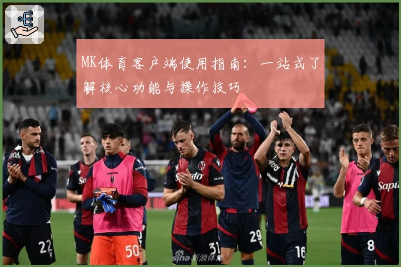 MK体育客户端使用指南：一站式了解核心功能与操作技巧