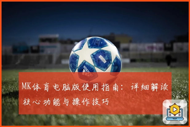 MK体育电脑版使用指南：详细解读核心功能与操作技巧