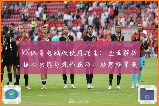 MK体育电脑版使用指南：全面解析核心功能与操作技巧，助您畅享便捷体育体验