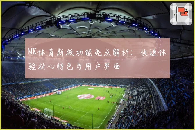 MK体育新版功能亮点解析：快速体验核心特色与用户界面