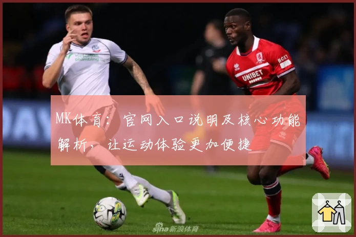 MK体育：官网入口说明及核心功能解析，让运动体验更加便捷