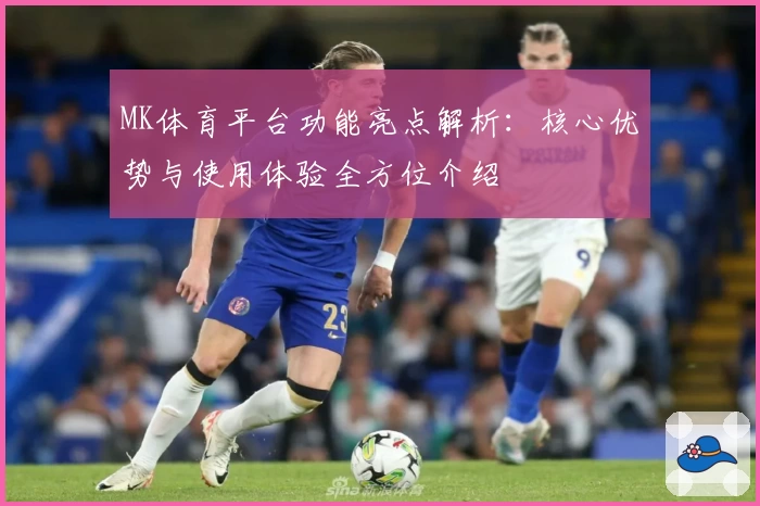 MK体育平台功能亮点解析：核心优势与使用体验全方位介绍