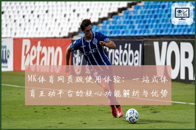 MK体育网页版使用体验：一站式体育互动平台的核心功能解析与优势分析