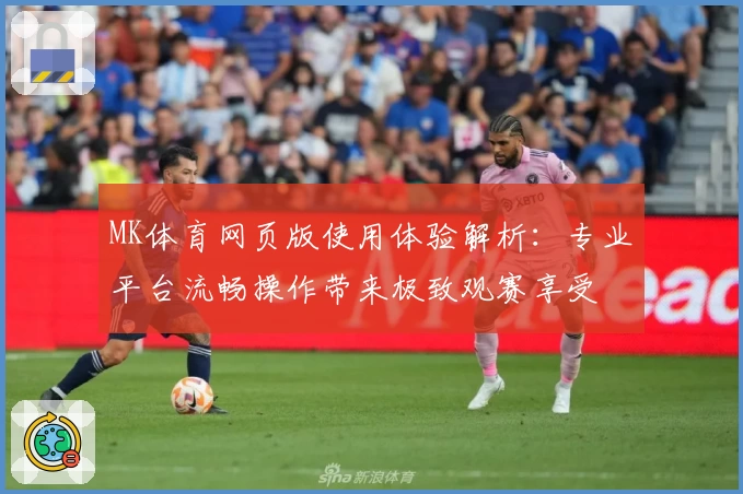 MK体育网页版使用体验解析：专业平台流畅操作带来极致观赛享受