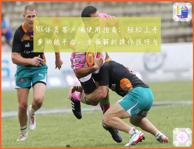 MK体育客户端使用指南：轻松上手多功能平台，全面解析操作技巧与体验效果