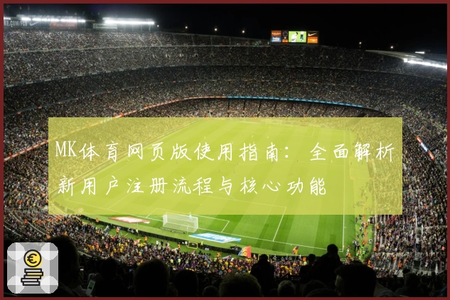 MK体育网页版使用指南：全面解析新用户注册流程与核心功能