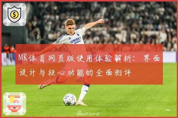 MK体育网页版使用体验解析：界面设计与核心功能的全面测评