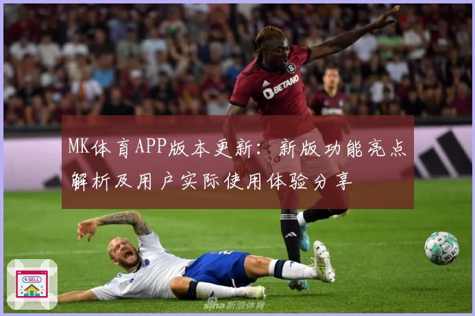 MK体育APP版本更新：新版功能亮点解析及用户实际使用体验分享